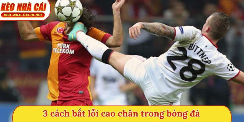 3 cách bắt lỗi cao chân trong bóng đá