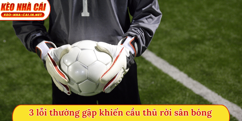 3 lỗi thường gặp khiến cầu thủ rời sân bóng