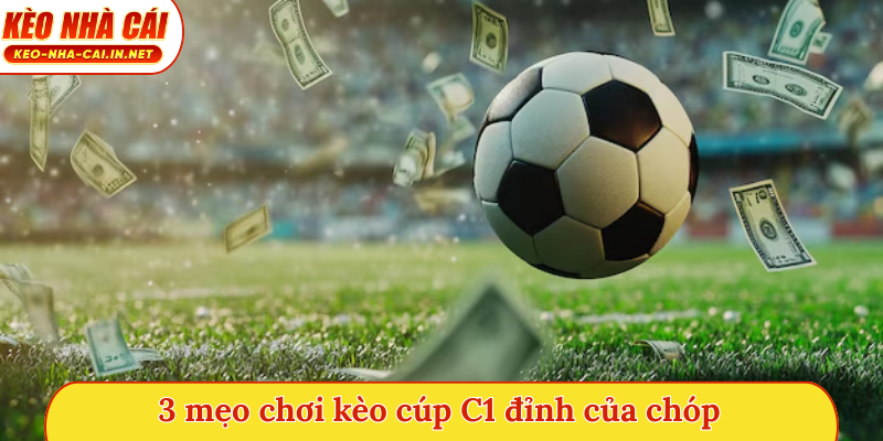 3 mẹo chơi kèo cúp C1 đỉnh của chóp