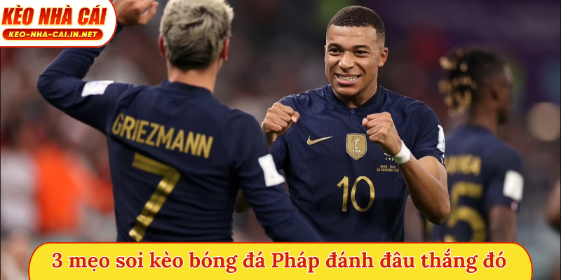 3 mẹo soi kèo bóng đá Pháp đánh đâu thắng đó