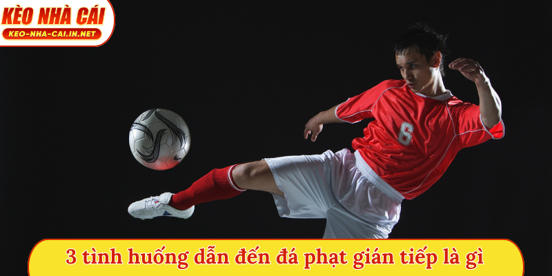 3 tình huống dẫn đến đá phạt gián tiếp là gì