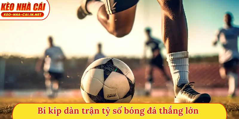 Bí kíp dàn trận tỷ số bóng đá thắng lớn
