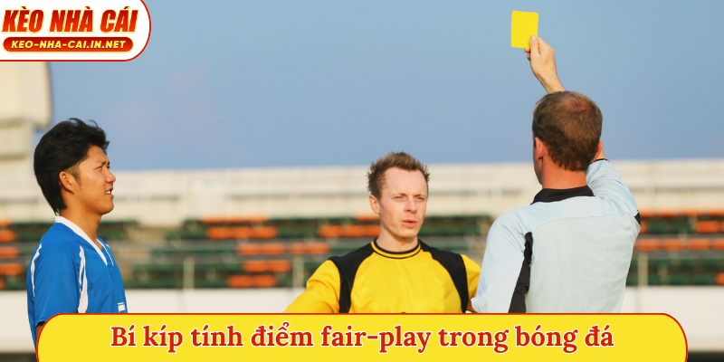 Bí kíp tính điểm fair-play trong bóng đá