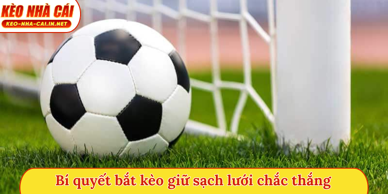 Bí quyết bắt kèo giữ sạch lưới chắc thắng