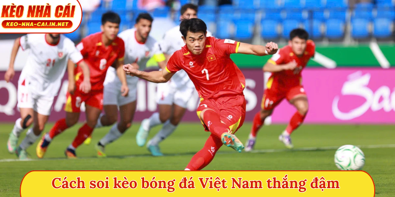 Cách soi kèo bóng đá Việt Nam thắng đậm