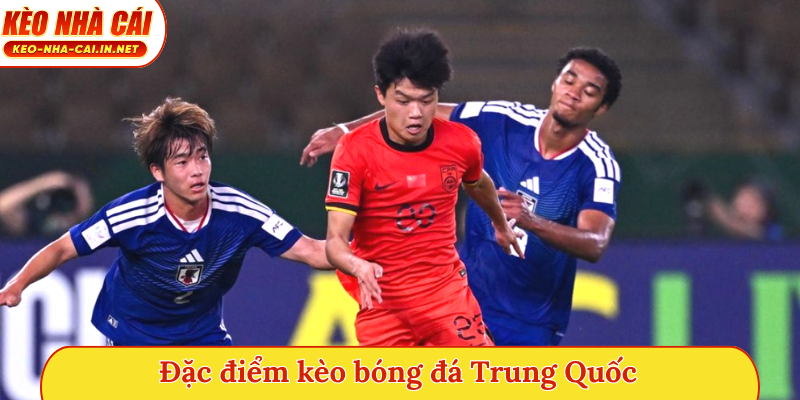 Đặc điểm kèo bóng đá Trung Quốc
