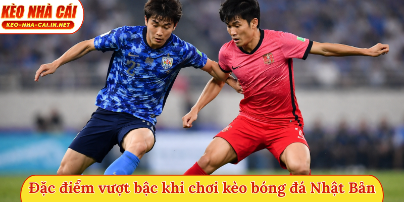 Đặc điểm vượt bậc khi chơi kèo bóng đá Nhật Bản