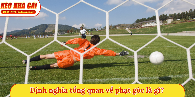 Định nghĩa tổng quan về phạt góc là gì