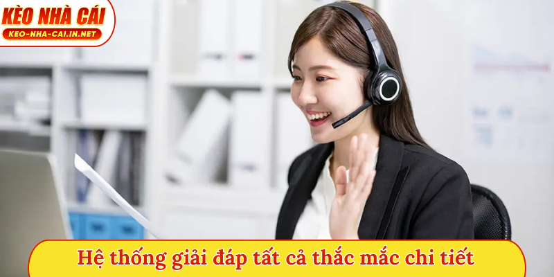 Hệ thống giải đáp tất cả thắc mắc chi tiết