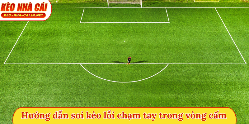 Hướng dẫn soi kèo lỗi chạm tay trong vòng cấm