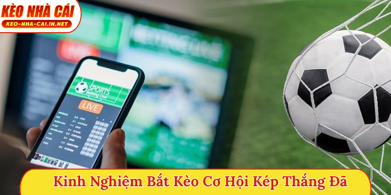 Kinh nghiệm bắt kèo cơ hội kép