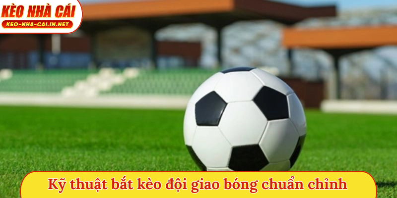 Kỹ thuật bắt kèo đội giao bóng chuẩn chỉnh