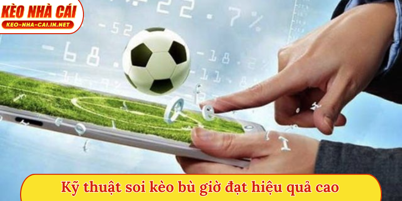 Kỹ thuật soi kèo bù giờ đạt hiệu quả cao