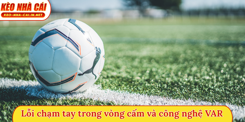 Lỗi chạm tay trong vòng cấm và công nghệ VAR