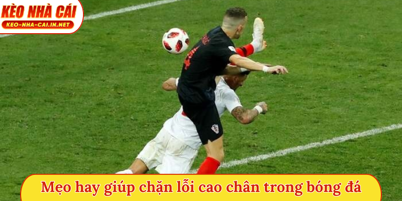 Mẹo hay giúp chặn lỗi cao chân trong bóng đá