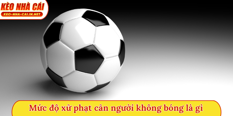 Mức độ xử phạt cản người không bóng là gì