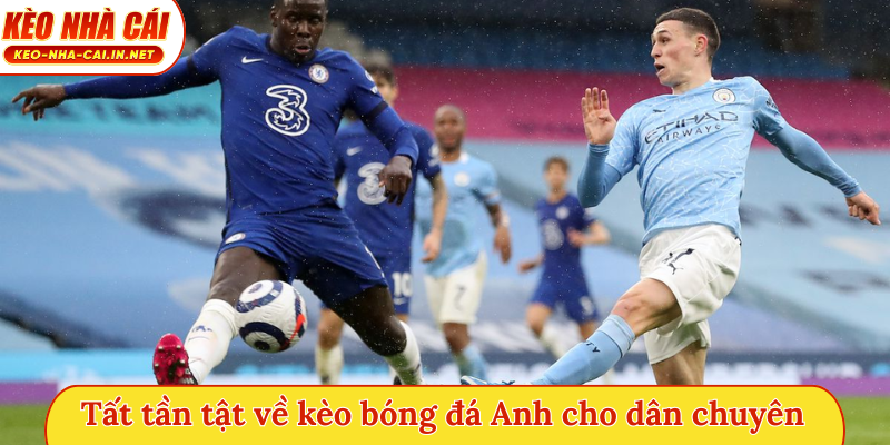Tất tần tật về kèo bóng đá Anh cho dân chuyên