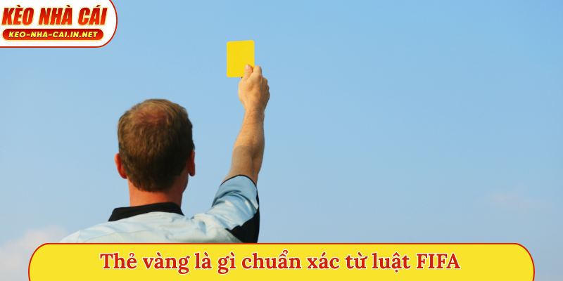 Thẻ vàng là gì chuẩn xác từ luật FIFA