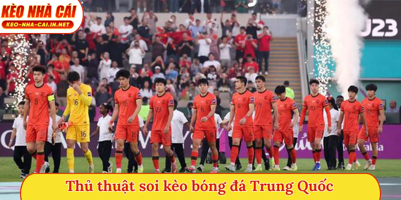 Thủ thuật soi kèo bóng đá Trung Quốc