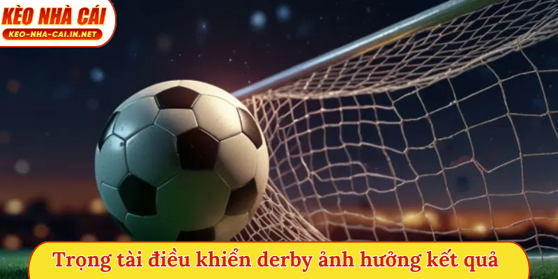Trọng tài điều khiển derby ảnh hưởng đến kết quả